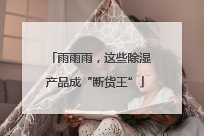雨雨雨，这些除湿产品成“断货王”