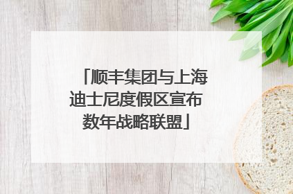 顺丰集团与上海迪士尼度假区宣布数年战略联盟