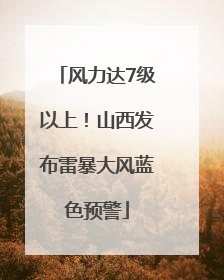 风力达7级以上！山西发布雷暴大风蓝色预警