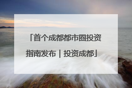 首个成都都市圈投资指南发布｜投资成都
