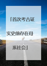 首次考古证实史前存在母系社会