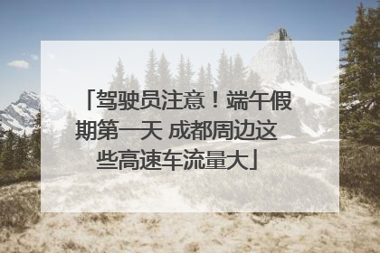 驾驶员注意！端午假期第一天 成都周边这些高速车流量大