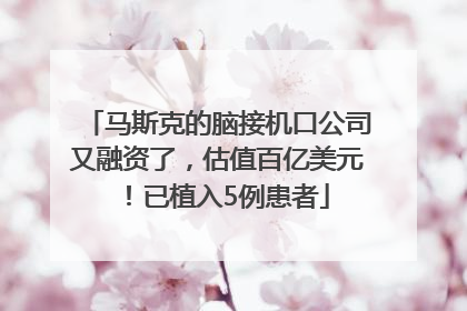 马斯克的脑接机口公司又融资了，估值百亿美元！已植入5例患者