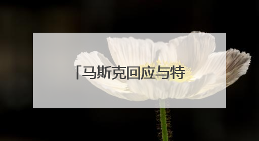 马斯克回应与特朗普吵架，转发多条特朗普帖文