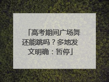 高考期间广场舞还能跳吗？多地发文明确：暂停