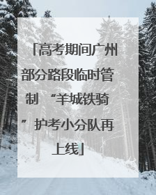高考期间广州部分路段临时管制 “羊城铁骑”护考小分队再上线