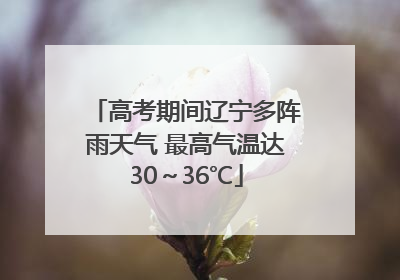 高考期间辽宁多阵雨天气 最高气温达30～36℃