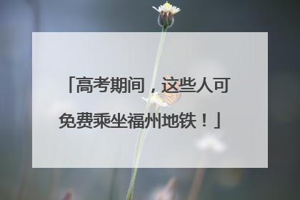 高考期间，这些人可免费乘坐福州地铁！