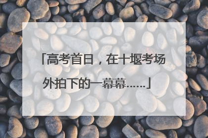 高考首日，在十堰考场外拍下的一幕幕……