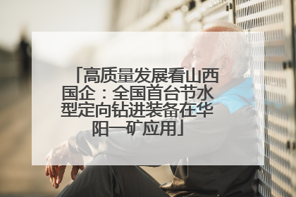 高质量发展看山西国企：全国首台节水型定向钻进装备在华阳一矿应用