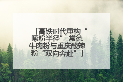 高铁时代重构“嗦粉半径” 常德牛肉粉与重庆酸辣粉“双向奔赴”
