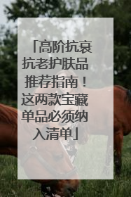 高阶抗衰抗老护肤品推荐指南！这两款宝藏单品必须纳入清单