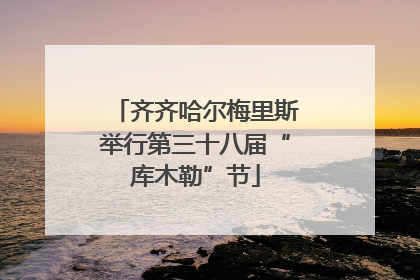 齐齐哈尔梅里斯举行第三十八届“库木勒”节