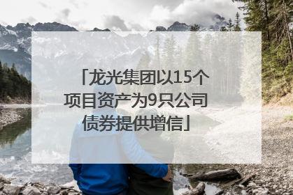 龙光集团以15个项目资产为9只公司债券提供增信