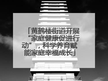 黄鹤楼街道开展“家庭健康促进行动”，科学养育赋能家庭幸福成长