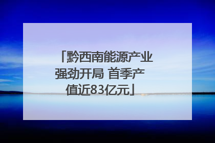 黔西南能源产业强劲开局 首季产值近83亿元