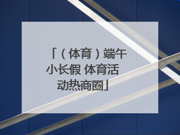 （体育）端午小长假 体育活动热商圈
