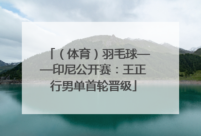 （体育）羽毛球——印尼公开赛：王正行男单首轮晋级