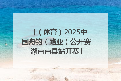 （体育）2025中国舟钓（路亚）公开赛湖南南县站开赛
