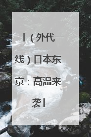 （外代一线）日本东京：高温来袭