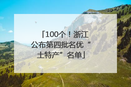 100个！浙江公布第四批名优“土特产”名单