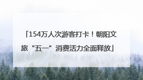 154万人次游客打卡！朝阳文旅“五一”消费活力全面释放