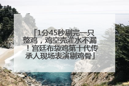 1分45秒剔完一只整鸡，鸡空壳灌水不漏！宫廷布袋鸡第十代传承人现场表演剔鸡骨