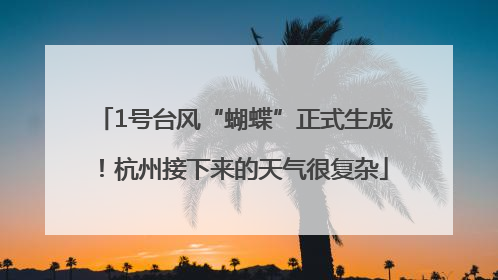 1号台风“蝴蝶”正式生成！杭州接下来的天气很复杂