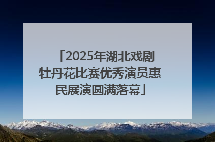 2025年湖北戏剧牡丹花比赛优秀演员惠民展演圆满落幕