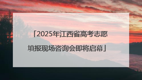 2025年江西省高考志愿填报现场咨询会即将启幕