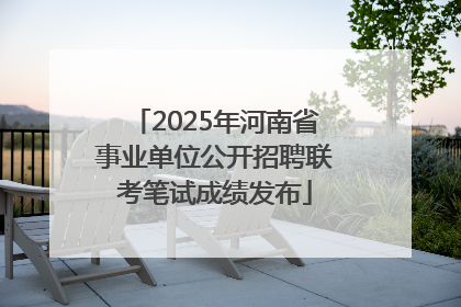 2025年河南省事业单位公开招聘联考笔试成绩发布