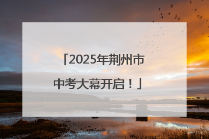 2025年荆州市中考大幕开启！