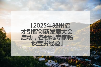 2025年郑州招才引智创新发展大会启动，各领域专家畅谈宝贵经验