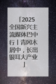 2025全国新兴主流媒体巴中行丨青冈木屑中，长出银耳大产业