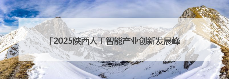 2025陕西人工智能产业创新发展峰会暨智算生态合作伙伴大会成功召开