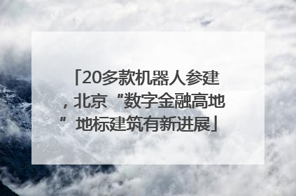 20多款机器人参建，北京“数字金融高地”地标建筑有新进展
