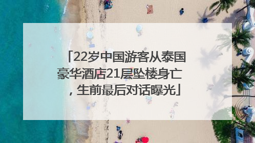 22岁中国游客从泰国豪华酒店21层坠楼身亡，生前最后对话曝光