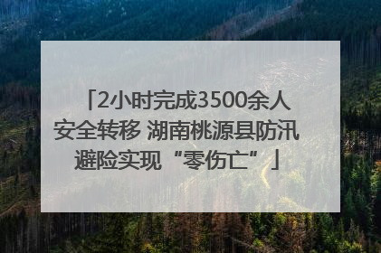 2小时完成3500余人安全转移 湖南桃源县防汛避险实现“零伤亡”