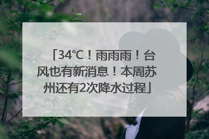 34℃！雨雨雨！台风也有新消息！本周苏州还有2次降水过程
