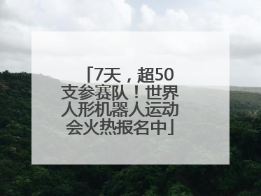 7天，超50支参赛队！世界人形机器人运动会火热报名中