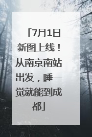 7月1日新图上线！从南京南站出发，睡一觉就能到成都