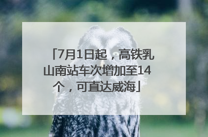 7月1日起，高铁乳山南站车次增加至14个，可直达威海