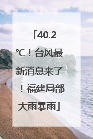 40.2℃！台风最新消息来了！福建局部大雨暴雨