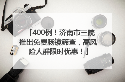 400例！济南市三院推出免费肠镜筛查，高风险人群限时优惠！