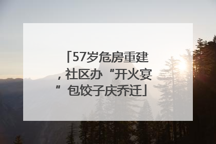 57岁危房重建，社区办“开火宴”包饺子庆乔迁