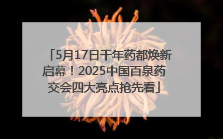 5月17日千年药都焕新启幕！2025中国百泉药交会四大亮点抢先看