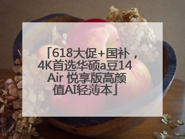 618大促+国补，4K首选华硕a豆14 Air 悦享版高颜值AI轻薄本