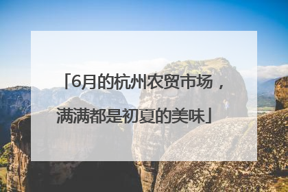 6月的杭州农贸市场，满满都是初夏的美味