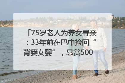75岁老人为养女寻亲：33年前在巴中捡回“背篓女婴”，悬赏5000元征线索｜红星寻人