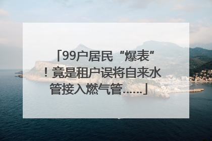 99户居民“爆表”！竟是租户误将自来水管接入燃气管……
